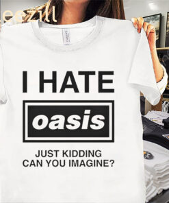 I Hate Oasis Just Kidding Can You Imagine Shirts