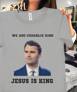 We Are Charlie Kirk Tee Jesus Is King Shirts