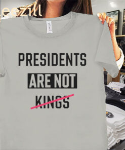 America Presidents Are Not Kings Shirts