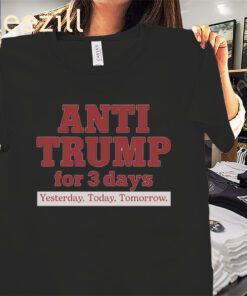 Anti Trump For 3 Days Shirt Yesterday- Today- Tomorrow Tees