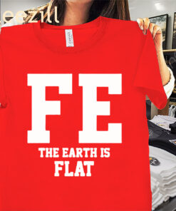 FE The Earth Is Flat Shirt - Funny Conspiracy Theory Tee