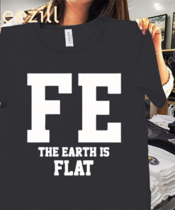 FE The Earth Is Flat Shirt - Funny Conspiracy Theory Tees
