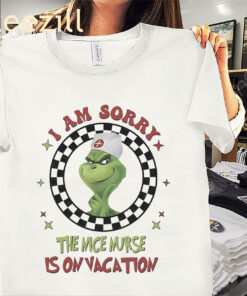 Grinch Funny I Am Sorry the Nice Nurse Is on Vacation Shirt