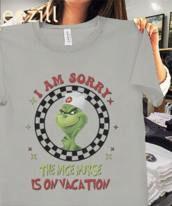 Grinch Funny I Am Sorry the Nice Nurse Is on Vacation Shirts