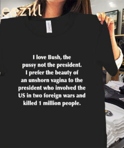 I Love Bush The Pussy not the President Tee Shirt