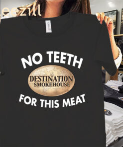 No Teeth For This Meat Shirt Destination Smokehouse Tee