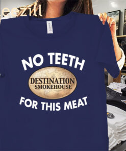 No Teeth For This Meat Shirt Destination Smokehouse Tees
