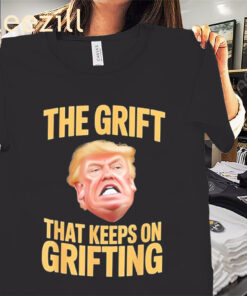 The Trump The Grift That Keeps on Grifting Shirt