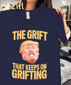 The Trump The Grift That Keeps on Grifting Shirts