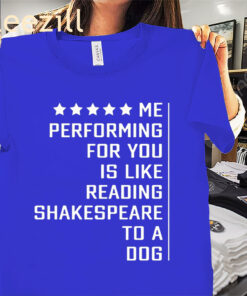 Me Performing For You Is Like Reading Shakespeare To A Dog Premium Shirt