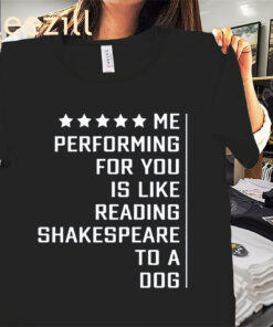 Me Performing For You Is Like Reading Shakespeare To A Dog Premium Shirts