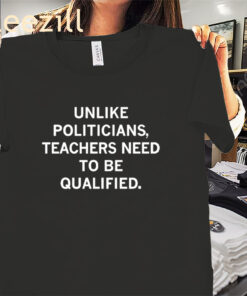 Unlike Politicians Teachers Need To Be Qualified Premium Shirt
