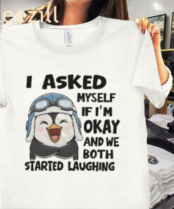 I Asked Myself If I'm Okay And We Both Started Laughing Pemium Penguin Shirt