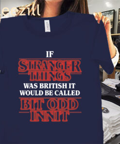 If Stranger Things Was British It Would Be Called Bit Odd Innit Version Shirt