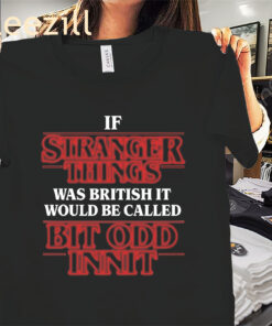If Stranger Things Was British It Would Be Called Bit Odd Innit Version Shirts