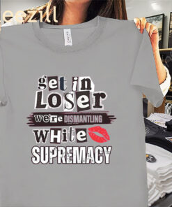 Kiandria Demone Get In Loser We're Dismantling White Supremacy Unisex Shirts