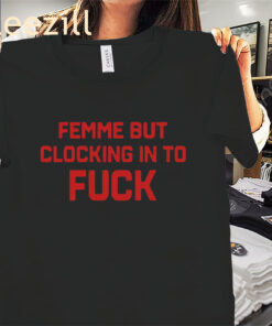 The Catherine Mccafferty Femme But Clocking In To Fuck Shirt