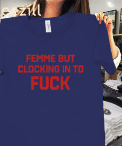 The Catherine Mccafferty Femme But Clocking In To Fuck Shirts