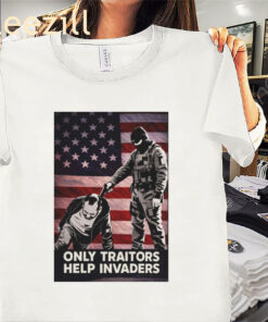 The Only Traitors Help Invaders Shirt