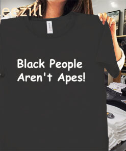 Black People Aren’t Apes Shirt – Anti-Racism Equality Statement Tee