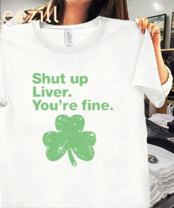 Green Shamrock Shut up Liver You're fine St. Patrick's Day Shirts