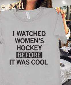 I Watched Women’s Hockey Before It Was Cool Shirt – Women’s Hockey Fan Tees