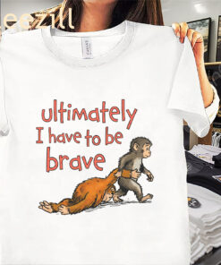 Ultimately I Have To Be Brave Shirt – Inspirational Quote Tee