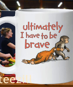 Ultimately I Have To Be Brave Shirt – Inspirational Quote Tee Mug