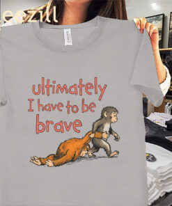 Ultimately I Have To Be Brave Shirt – Inspirational Quote Tees