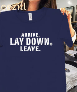 Arrive Lay Down Leave Classic Tee Shirts