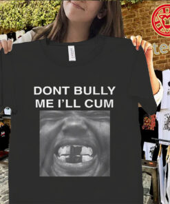 Don't Bully Me I'll Cum Shirt