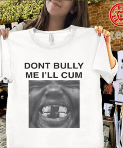 Don't Bully Me I'll Cum Shirt-classic