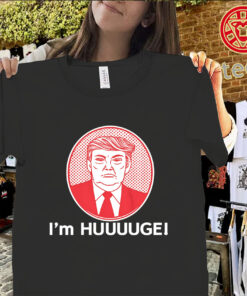 I’m Huge Trump Shirt – Funny Political Graphic Tee classic