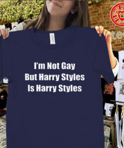 I'm Not Gay But Harry Styles Is Harry Styles Shirt – Funny Pop Music Graphic Tees