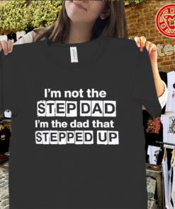 I'm Not The Step Dad That Stepped Up Shirt