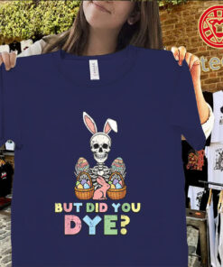 Funny skeleton Easter shirt but did you dye eggs