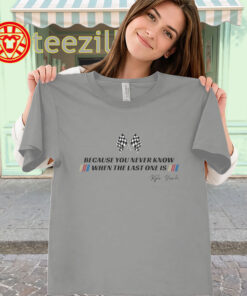 Because You Never Know When The Last One Is Shirt - Kyle Busch Racing -classic
