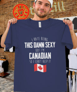Canadian Humor Shirt – I Hate Being This Damn Sexy Men