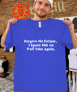 Forgive Me Father – Pull Tabs Regret Humor Shirt