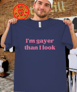 I’m Gayer Than I Look Shirt
