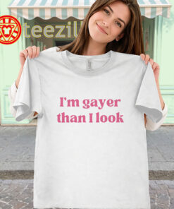 I’m Gayer Than I Look Shirt classic
