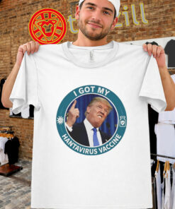 Trump I Got My Hantavirus Vaccine Tee – Political Meme
