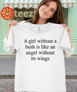 A Girl Without A Bush Shirt - Angel Without Its Wings Funny classic