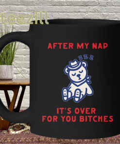 After My Nap It's Over For You Bitches Shirt – Viral Meme Bear Graphic Mug