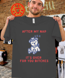 After My Nap It's Over For You Bitches Shirt – Viral Meme Bear Tee