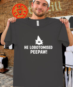 He Lobotomised Peepaw Shirt - Viral Meme Quote-unisex