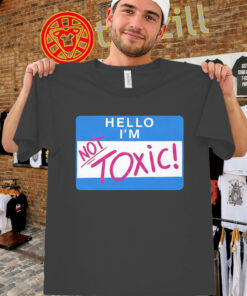 Hello I'm Not Toxic Shirt - Funny Sarcastic Name Tag Tee unisex