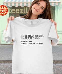 I Like Mean Women I Like Soft Men Shirt - Funny Quote Tee classic