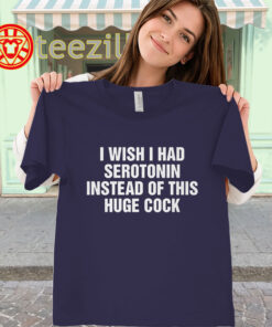 I Wish I Had Serotonin Shirt – Funny Huge Cock Meme classic