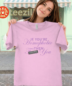 If You're Homophobic Shirt – Funny Anti